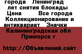 1.1) города : Ленинград - 40 лет снятия блокады › Цена ­ 49 - Все города Коллекционирование и антиквариат » Значки   . Калининградская обл.,Приморск г.